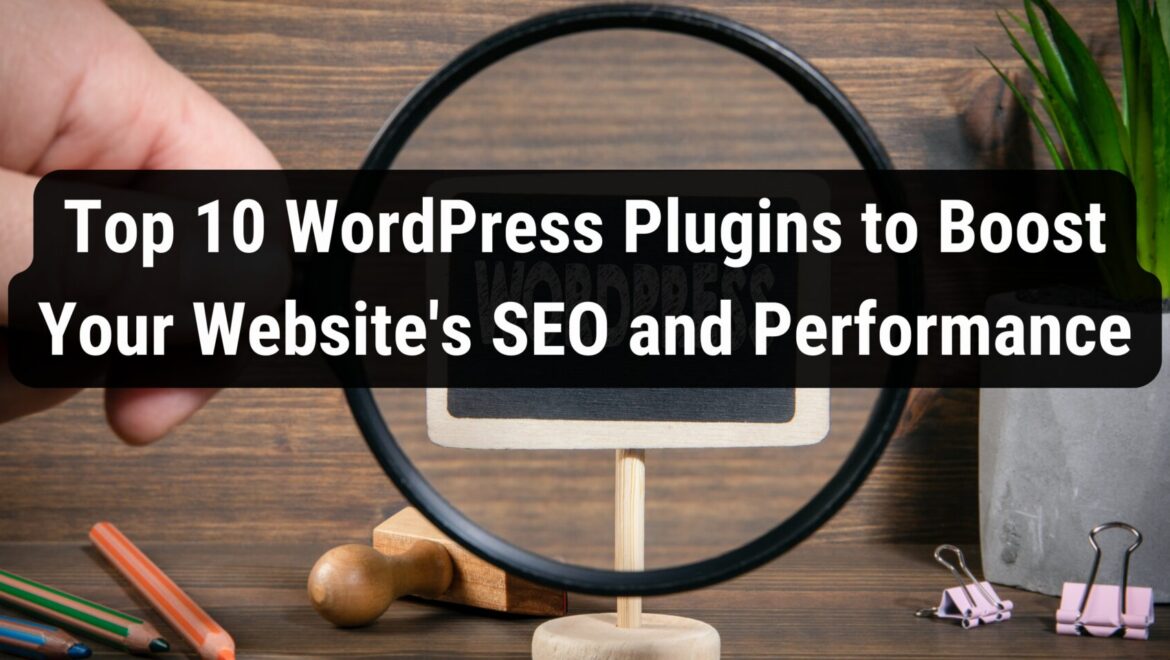 Top 10 WordPress Plugins to Boost Your Website’s SEO and Performance