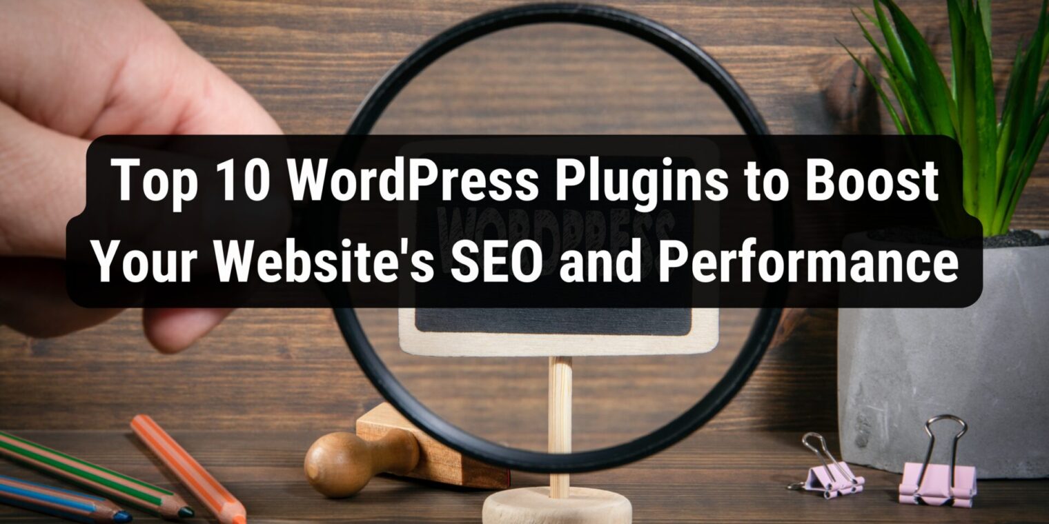 Top 10 WordPress Plugins to Boost Your Website’s SEO and Performance